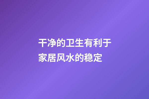 干净的卫生有利于家居风水的稳定