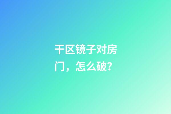 干区镜子对房门，怎么破？
