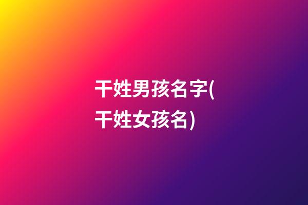 干姓男孩名字(干姓女孩名)