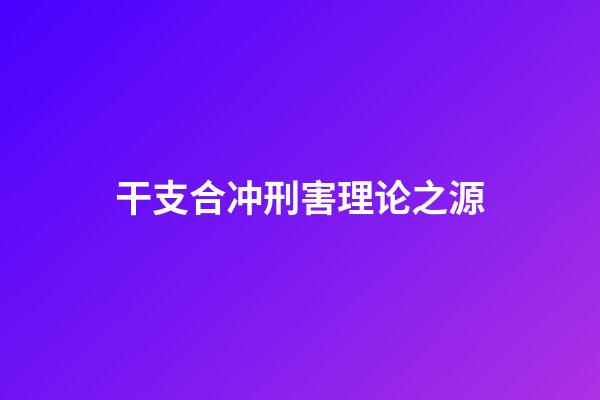 干支合冲刑害理论之源