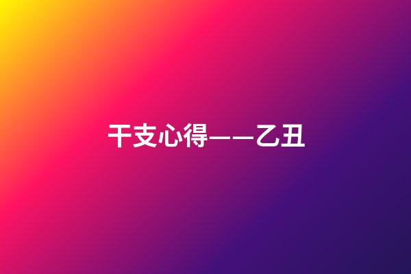 干支心得——乙丑