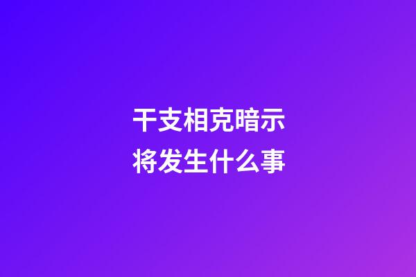 干支相克暗示将发生什么事