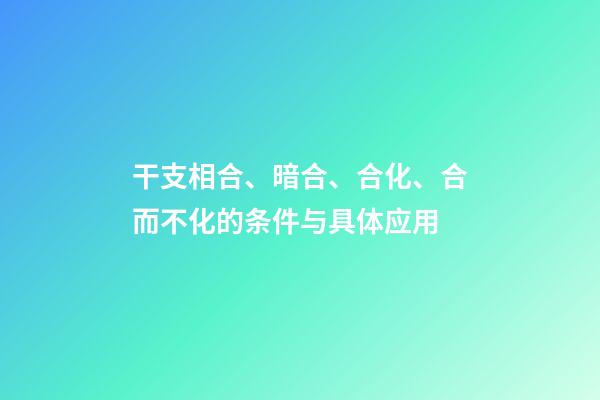 干支相合、暗合、合化、合而不化的条件与具体应用