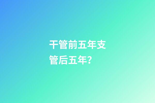 干管前五年支管后五年？