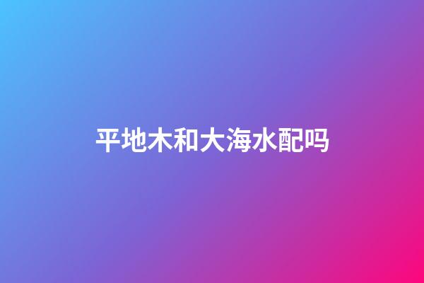 平地木和大海水配吗