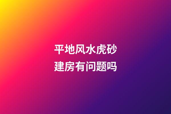 平地风水虎砂建房有问题吗