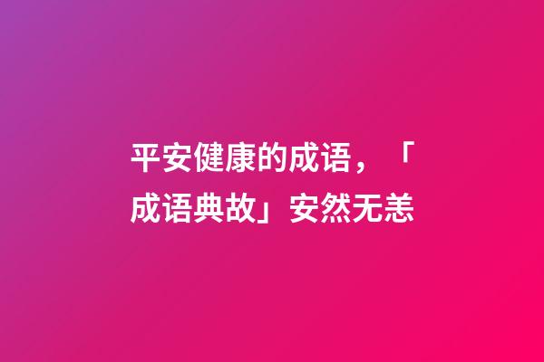 平安健康的成语，「成语典故」安然无恙(yàng)-第1张-观点-玄机派