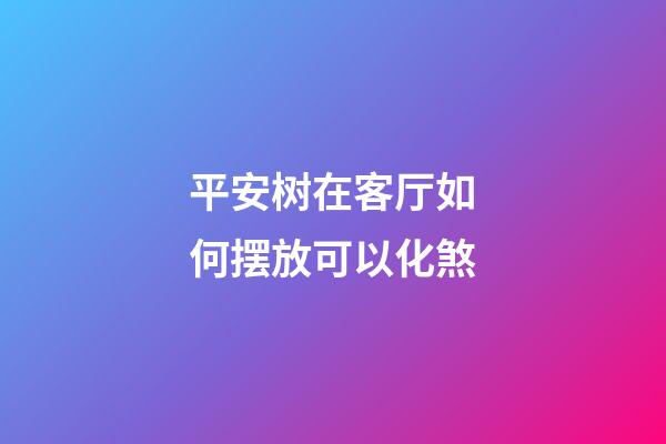 平安树在客厅如何摆放可以化煞