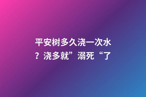 平安树多久浇一次水？浇多就”溺死“了