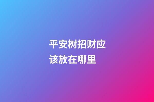 平安树招财应该放在哪里