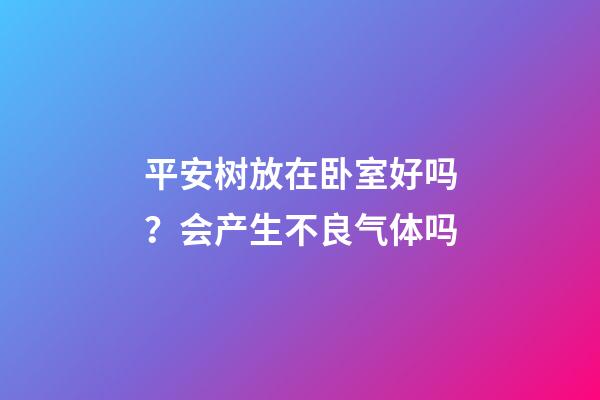 平安树放在卧室好吗？会产生不良气体吗