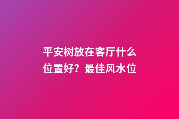 平安树放在客厅什么位置好？最佳风水位