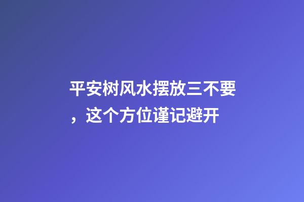 平安树风水摆放三不要，这个方位谨记避开