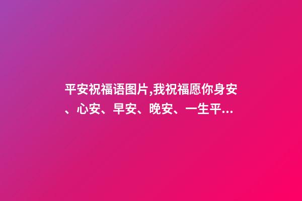 平安祝福语图片,我祝福愿你身安、心安、早安、晚安、一生平安。-第1张-观点-玄机派