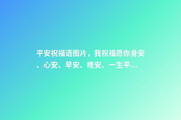 平安祝福语图片，我祝福愿你身安、心安、早安、晚安、一生平安。-第1张-观点-玄机派