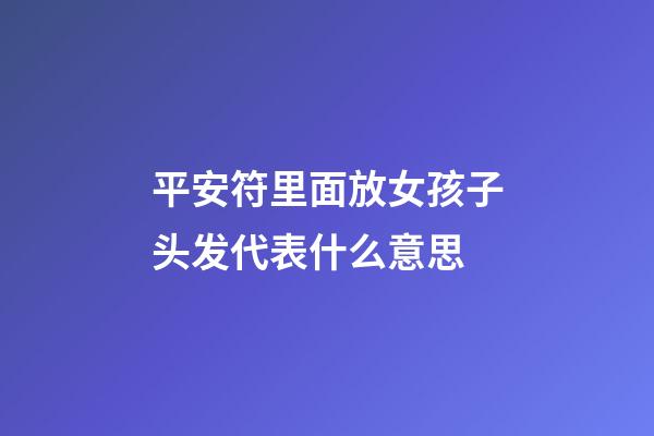 平安符里面放女孩子头发代表什么意思