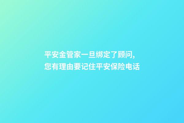 平安金管家一旦绑定了顾问,您有理由要记住平安保险电话-第1张-观点-玄机派