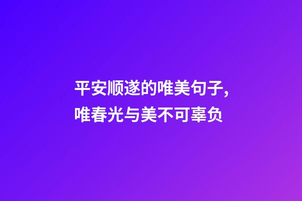 平安顺遂的唯美句子,唯春光与美不可辜负-第1张-观点-玄机派