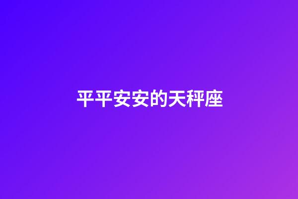 平平安安的天秤座-第1张-星座运势-玄机派