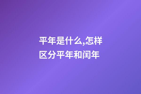 平年是什么,怎样区分平年和闰年-第1张-观点-玄机派