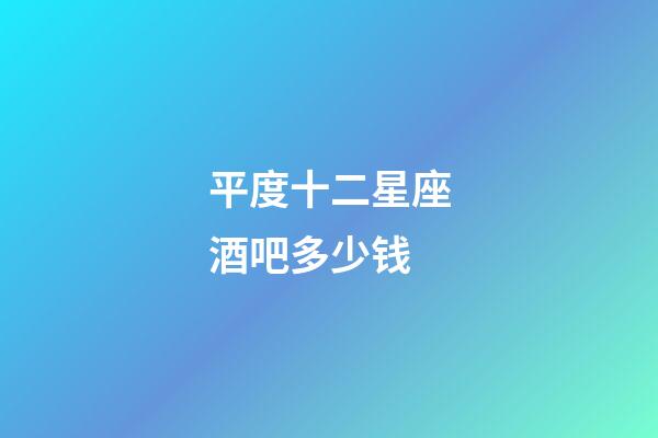 平度十二星座酒吧多少钱-第1张-星座运势-玄机派