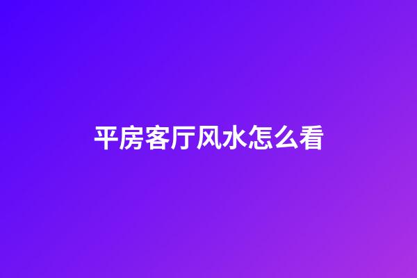平房客厅风水怎么看