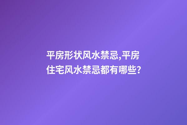 平房形状风水禁忌,平房住宅风水禁忌都有哪些？