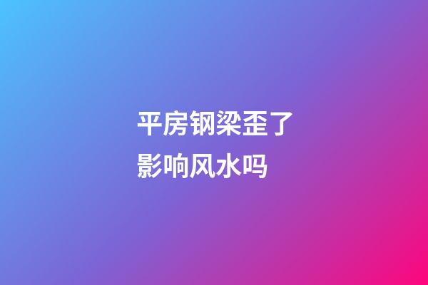 平房钢梁歪了影响风水吗
