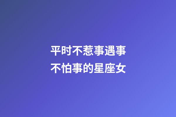 平时不惹事遇事不怕事的星座女-第1张-星座运势-玄机派