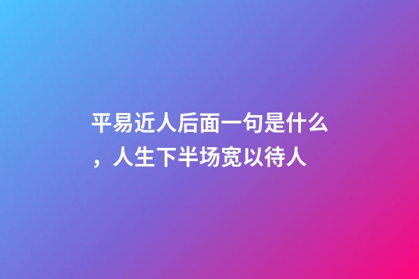 平易近人后面一句是什么，人生下半场宽以待人-第1张-观点-玄机派