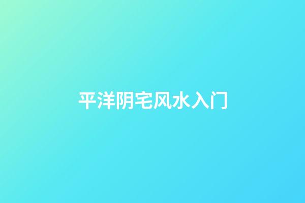 平洋阴宅风水入门