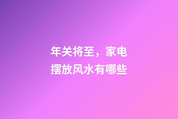 年关将至，家电摆放风水有哪些