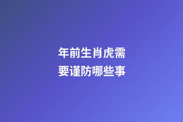 年前生肖虎需要谨防哪些事