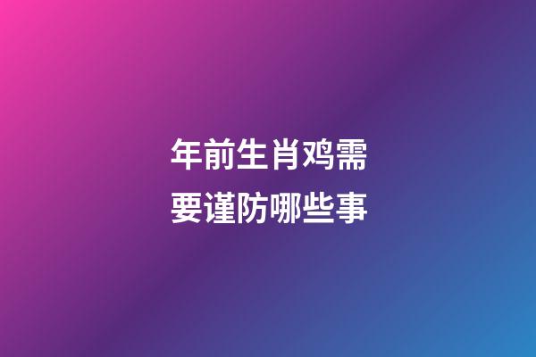 年前生肖鸡需要谨防哪些事