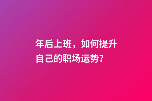 年后上班，如何提升自己的职场运势？