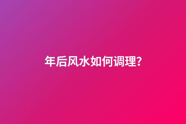 年后风水如何调理？