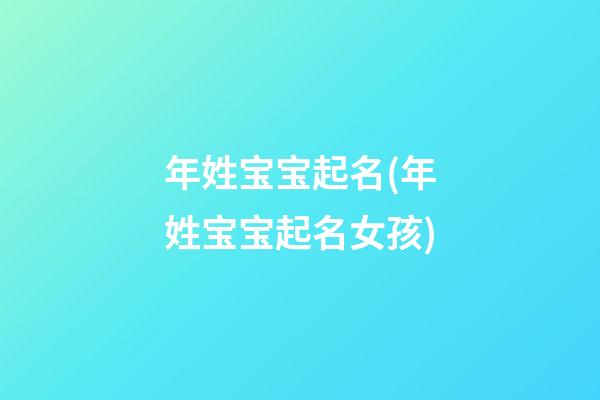 年姓宝宝起名(年姓宝宝起名女孩)