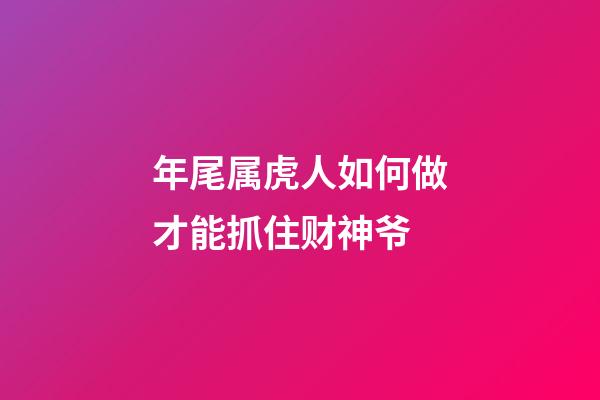 年尾属虎人如何做才能抓住财神爷
