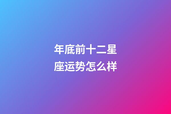 年底前十二星座运势怎么样-第1张-星座运势-玄机派