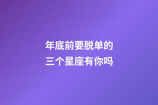 年底前要脱单的三个星座有你吗-第1张-星座运势-玄机派