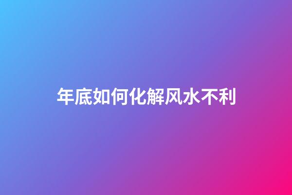 年底如何化解风水不利