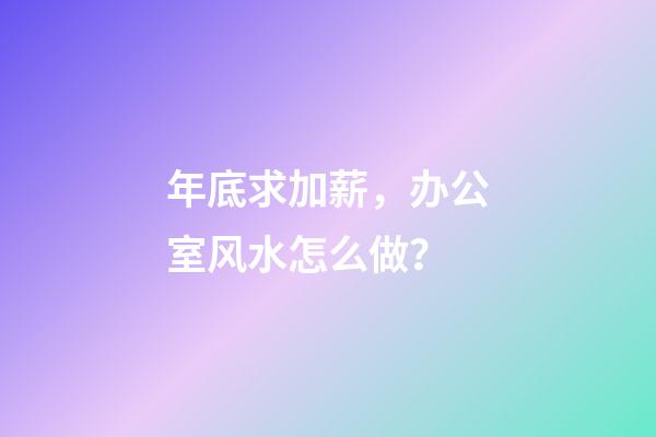 年底求加薪，办公室风水怎么做？