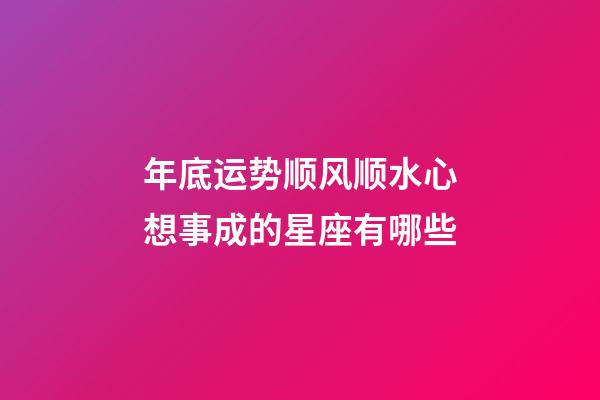年底运势顺风顺水心想事成的星座有哪些