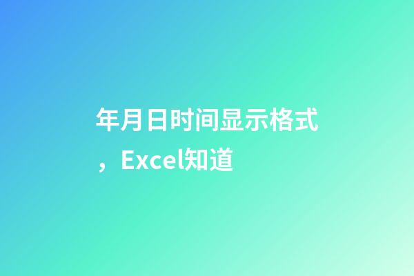 年月日时间显示格式，Excel知道-第1张-观点-玄机派