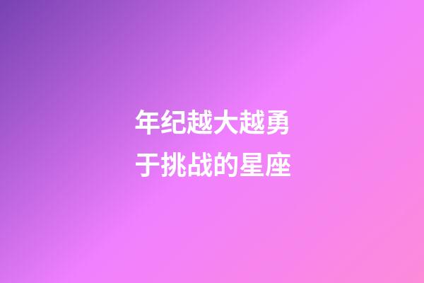 年纪越大越勇于挑战的星座-第1张-星座运势-玄机派