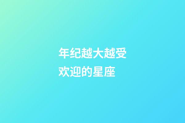 年纪越大越受欢迎的星座