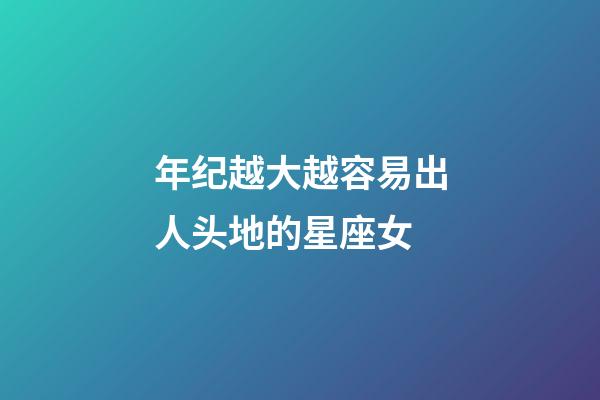 年纪越大越容易出人头地的星座女