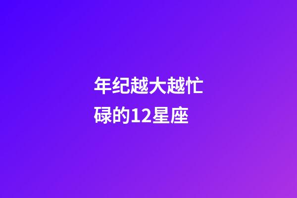 年纪越大越忙碌的12星座-第1张-星座运势-玄机派