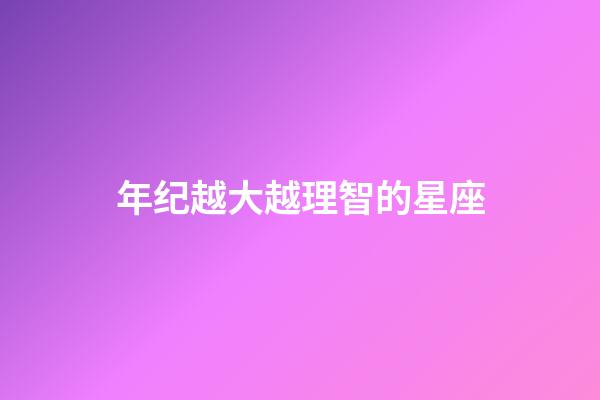 年纪越大越理智的星座-第1张-星座运势-玄机派