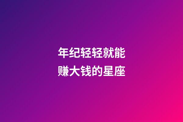 年纪轻轻就能赚大钱的星座